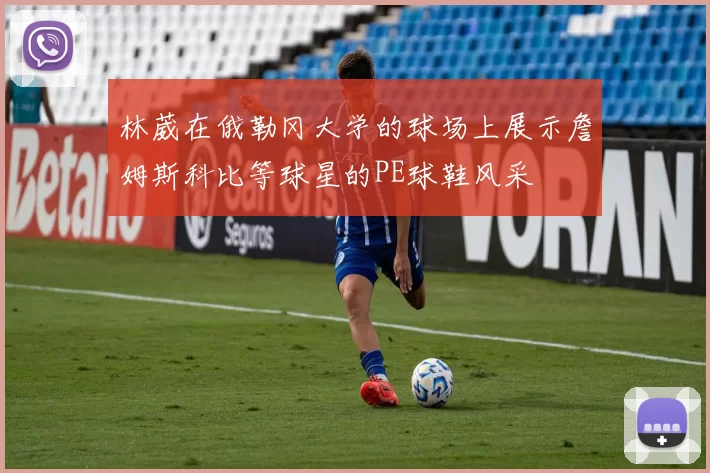 林葳在俄勒冈大学的球场上展示詹姆斯科比等球星的PE球鞋风采