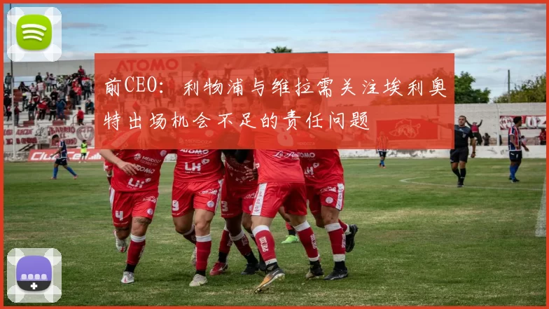 前CEO：利物浦与维拉需关注埃利奥特出场机会不足的责任问题