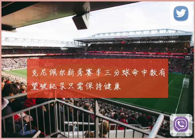 克尼佩尔新秀赛季三分球命中数有望破纪录只需保持健康