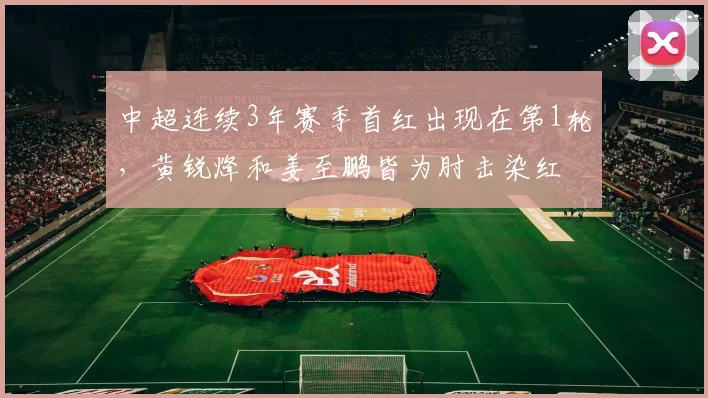 中超连续3年赛季首红出现在第1轮，黄锐烽和姜至鹏皆为肘击染红